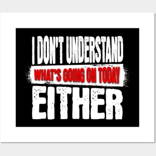 I DON'T UNDERSTAND WHAT'S GOING ON TODAY EITHER Shirt Posters and Art